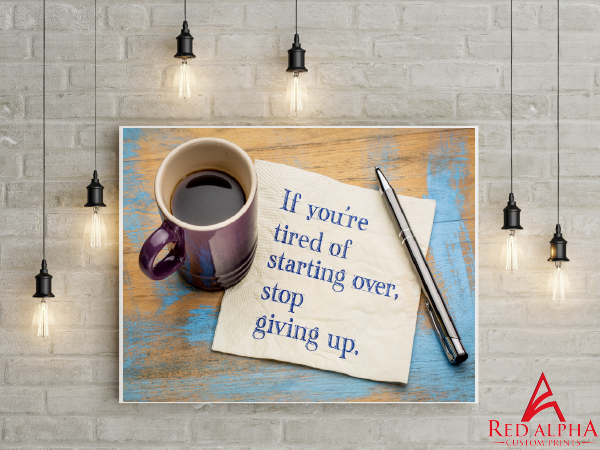 If you're tired of starting over, stop giving up - Red Alpha Custom Prints